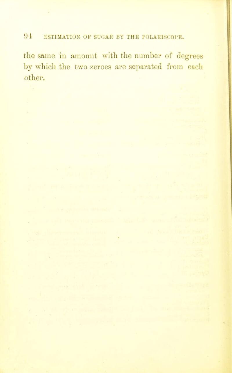 0 t ESTIMATION' OF SUGAR KY THE POLAUl.SCOPE. the same in amount with the number of degrees by which the two zeroes are sejiaratecl i'rom each other.