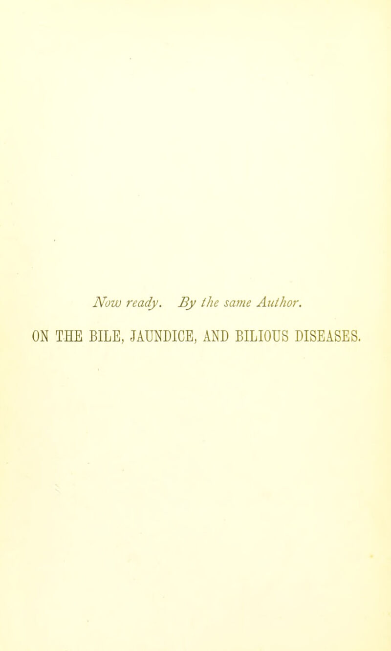 Now ready. By the same Author. ON THE BILE, JAUNDICE, AND BILIOUS DISEASES.