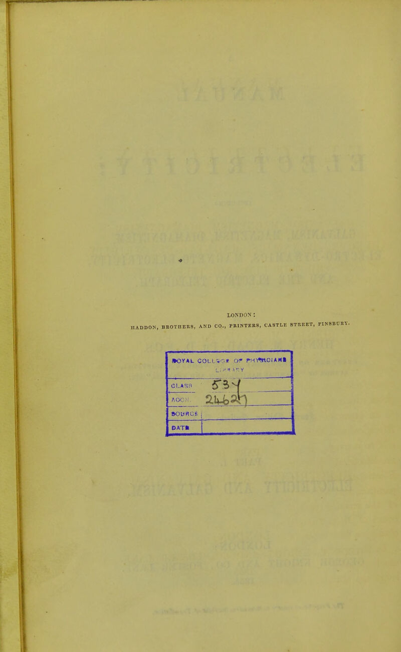 LONDON: BEOTHERS, AND CO., PRINTERS, CASTLE STREET, PINSBORY. •OYA4. COLLVT.» Of rMI^CIAH* | L.. >r:Y 1 AOC;-!. 8O0BC* DAT*