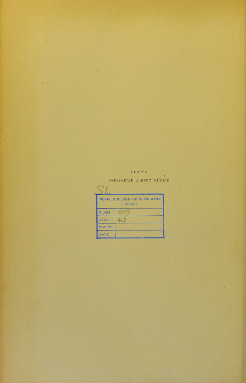 GKNÈVE ) IMPRIMERIE ALBERT KÙNDIG SL ROYAL COLLEGE OF PHY9ICIAN3 LIBRARY CLASS ACCN. SOURCE t DATE