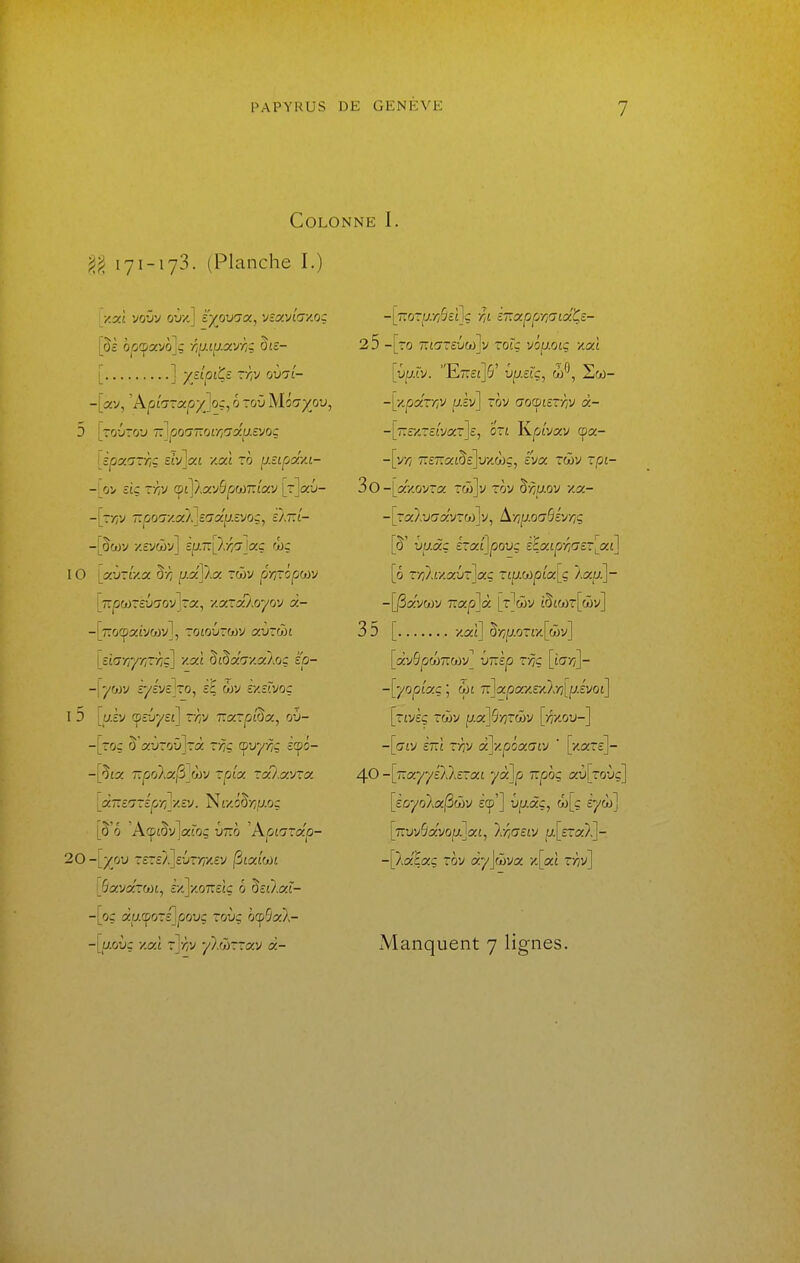 Colonne I. 171-173. (Planche I.) j.oLi yav'j ovy.] ^^(ovcia, vsavLay.o: [ ] y/ipiÇê. ~h oviî- -[av, 'Apîaracpyjoç, 6 ~ov Môayjiv, 5 ! -oùro'j 7-']poaiïOir,'jy.iJ.£yoç [èpxGvriÇ sbjjoci y.où ro psLpocvu- -Vj £tç vhv l^l^JX-J^ptàTÂœJ [-]«{/- -\j.r,v ûpoiy.oû^eaxp.sm:, cÀTTt- -! âwv xeycôv] S[j.T!:\):r,'7\ocç wç IO LaùrtV.a 5v7 p.xT/.x rwy prjrôpoiv [TïjOWTEÛo'oyjTa:, yxrixJ.oyov à- -[Tïocpatyûov], rowjrwv aùrojt I etay/y/Trv^ç] /.at §£§5cc7xa}.oç êp- -!ywv îyc'ycjro, £ç ôjy îxîrvoç I 5 [aâv cpô-jj/st] r/;V TiccxpL^a, où- -[roç S'auroûjrà r/7ç <^vyrig ecpô- -pisc T.po\x^Jàv rp'iy. ~a}.xy~x. locTîerjrépr^yEy. ^iy.ô^r,u.oç [§'6 'A(pt§y]aroç Ùtto 'Kpiarâp- 20-[yov rere/Jeûrwsy (^ixlml [Sxyxrwt, r/.]K07r££ç 0 SetXaf- -|_oç x^.(^ors]povç Tovç oc^Occl- -[7:oTf;///5££]ç •/;£ î7ïxpprt7ixÇ£- 25 -[to TTfOTêuwJy rorç voy.oiq yxi [vpÀv. E7:££]6' ûp.£rç, w'^, Soo- -[z.par/:y jt/iv] rov aofsisThv x- -[T:r/.T££yar]£, on iKpîvxv cpa- -[v// 7:£Tra:£§£]uzC()ç, iva twv rpi- 3o-[a/.&vra: ro5]v tov §w.ov y.x- -[~xlvGxy~u)]\>, Ê^r/p-oaSév/iç [§' uy.àç érxijpovç zixipr,'j£T'^_xî\ [6 f/7}.£/aûr]£j:ç T£jU.W|0£'ia:[ç /aa]- -[|Sa:'vojv 7Tap]à [^wv t§£(>jr[wy] 35 [ xaî] 5>/f/0T£x[â)y] [àySpcoTTwy] uTrÈp t-/5ç [iay?]- -[yopîxç ; W£ 7:]apax£xX7?[|t;.£yo£] [T£y£ç rwy p.x]S-^r(ï)v [mov-] -[(7£y £7T£ f/^y x]y.pôxaiy ' [y-xre]- 40 -[nxyyélXszxt yx]p izpoq aù[Toùç] [ÈûyoAajSôiy £cp'] û^àç, a)[ç £ywj [7ruy5ayo|U.]a£, lr,(jeLV p.[eTx}^- -[Aa'^aç roy xy\wjx y\_xl vhv\