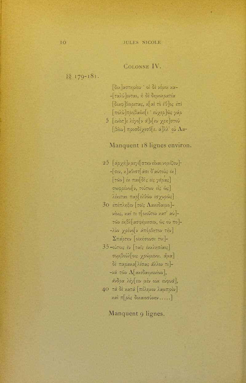 Colonne IV. [St/JaTTv^pJOU ■ 01 §£ vôp.ot xa- -[ycà.v'lo'JTai, r, §£ Zri^.oy.py.~ia. [StaçJôsjpcTaç, '/\cà ro ê'Sjc/ç îtïî [7ro/.ù]7r|3o/3a:tv£[i ' ev/epyj): yàp 5 [ivi'orje AÔyo[v a']v[ev ■^(^f^rjjaroï) [/Si'ou] 7î|Oûc;5£;)([£'75[£. a]},/' ou Aa- Manquent i8 lignes environ. 2 5 [ap;c/7]v fz-Eytfcrr/V £tva:£ voai'Çou]- -[cjiv, •/.]a5j(7r[c£CTi &'auroyç £x.] [twv] £/. 7:q:£[5cç sic -/r,pxç] (7C0CppÔvC(j[v, TOUTCOV £ic Wç] /.c'xîrat 7rap[£/.6cîjy tc7;(U|:;wç] 3o È7T£7r?.>7^£v [ror$ Aa7.£5a£^.o]- vt'oiç, x.aj T£ [oiourov xs^r' au]- rciôv £x|3/[aacp/^^.y;cr£v, wç ou tto]- liTiocpTr/V [oiy.rtdov'jL roi]- 3 5 -oûroiç £v [rare r/.z/.y/Ctatc] (jup.|So{//.[otç '/jMuvjoi. a.y.x] Se 7rapa/ca[X£(7aç à'XÀoy rt]- -và rwv A[a-/.£§a£f/.ov£'ot)v], œJ^pot. À£y[££y aÈy ov/. £u(puà], 40 rà §£ y.a£ 7r[jOàç §£-/.a£OCT{/v/;v ]
