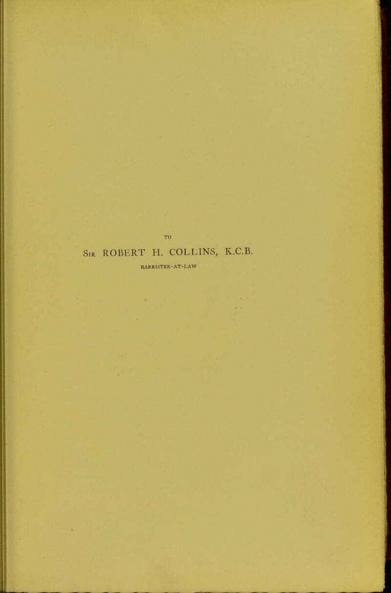 TO ROBERT H. COLLINS, K.C.B. BARRISTER-AT-LAVV