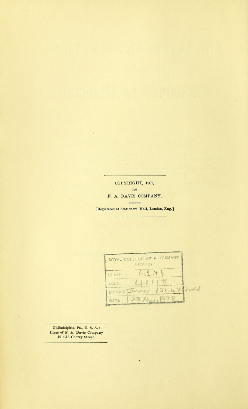 COPYRIGHT, 1907, BY F. A. DAVIS COMPANY. [Regiat«ied at Stationers' Hall, London, Eng.] 31CIAN8 CLASS ecu; _ ~__r-tL.s-3 Philadelphia, Pa.. U. S. A.: Press of F. .A. Davis Company 19U-16 Cherry Street.