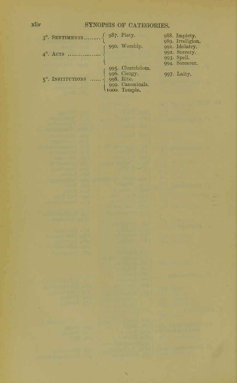 Sentiments •[ 987- Piety. Acts Institutions 990. Worship. 995. Churchdom. 998. Rite. 999. Canonicals. 1000. Temple. 988. Impiety. 989. Irreligicn. 991. Idolatry. 992. Sorcery. 993. Spell. 994. Sorcerer.