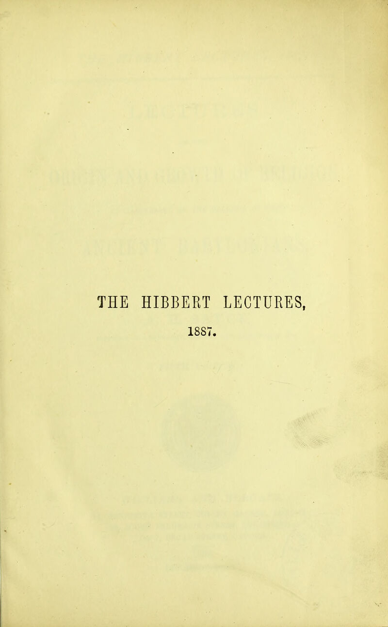 THE HIBBERT LECTURES, 1887.