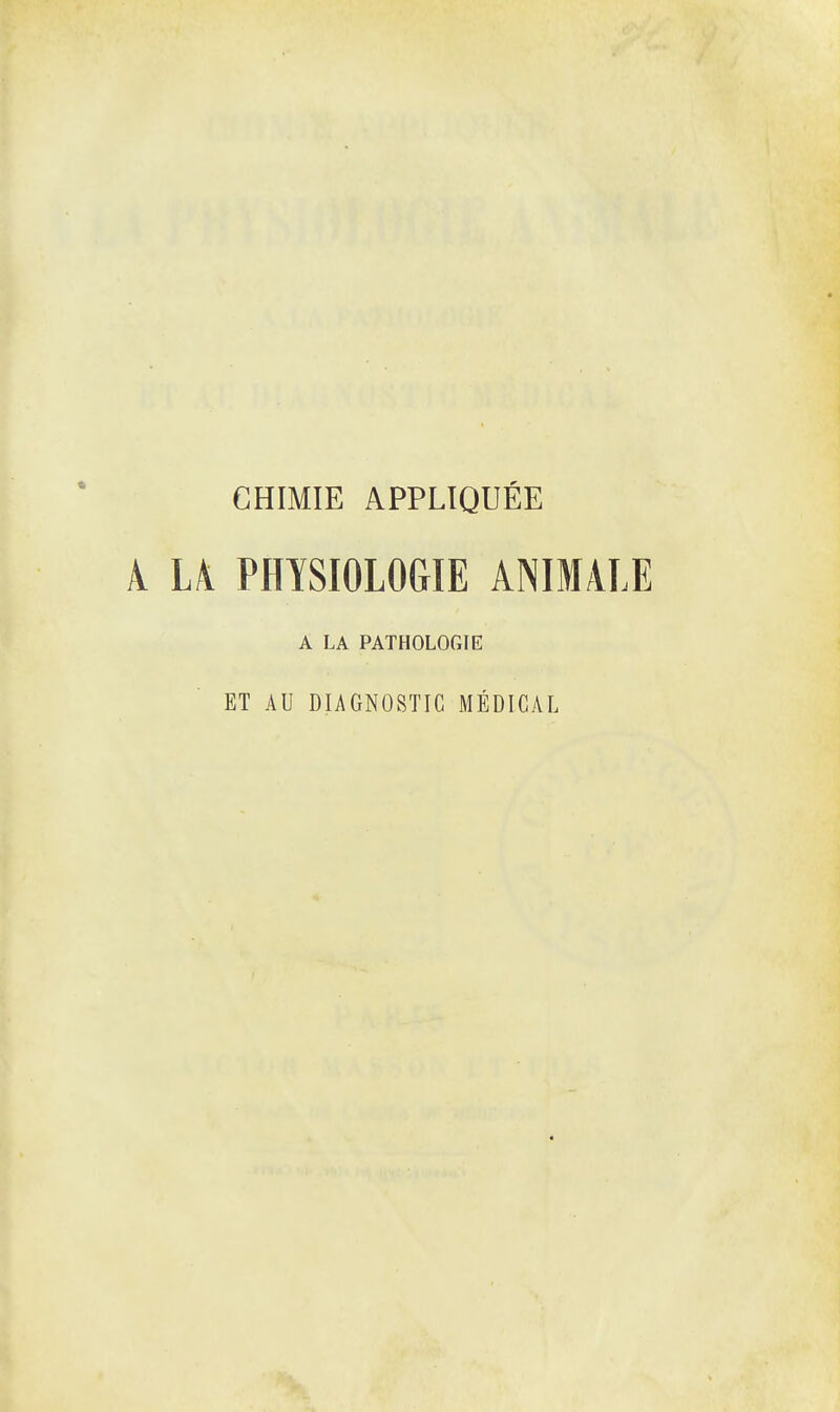 CHIMIE APPLIQUÉE A U PHYSIOLOGIE ANIMALE A LA PATHOLOGIE ET AU DIAGNOSTIC MÉDICAL