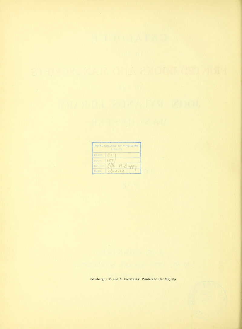 ROYAL COLLEtGS Or PHYSICiANS CLA03 I fll-^ ! Acc; Edinburgh : T. and A. Constable, Printers to Her Majesty