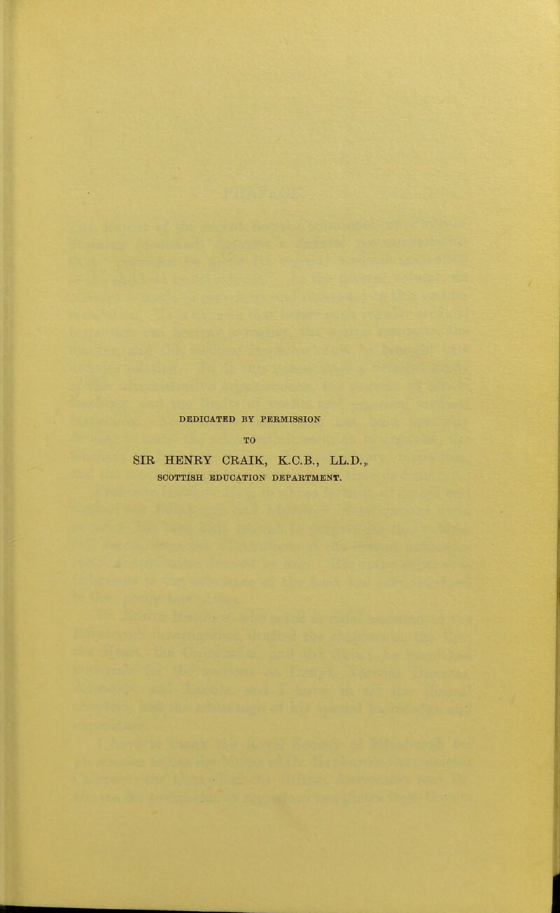 DEDICATED BY PERMISSION TO SIR HENRY CRAIK, K.C.B., LL.D., SCOTTISH EDUCATION DEPARTMENT.