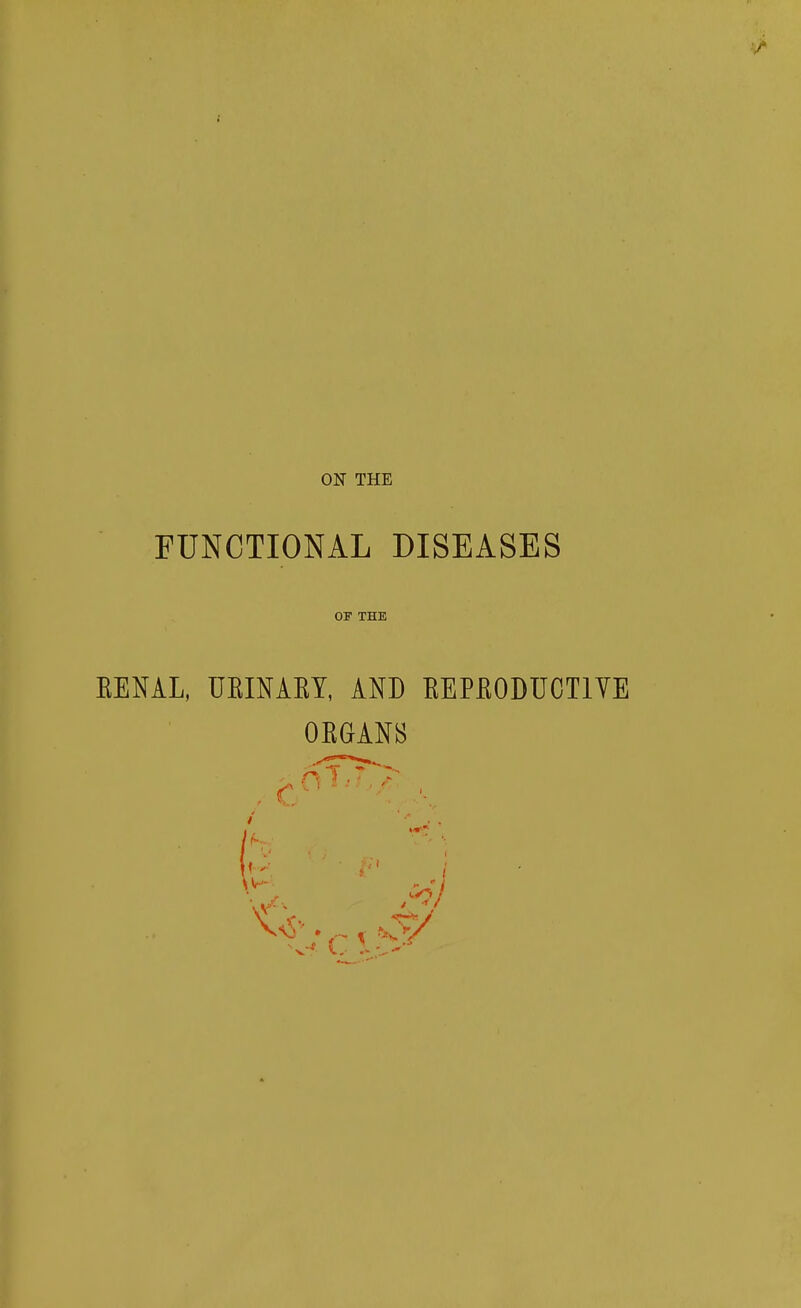 FUNCTIONAL DISEASES OP THE EENAL, UKINAEY, AND EEPEODUCTIYE OKGANS