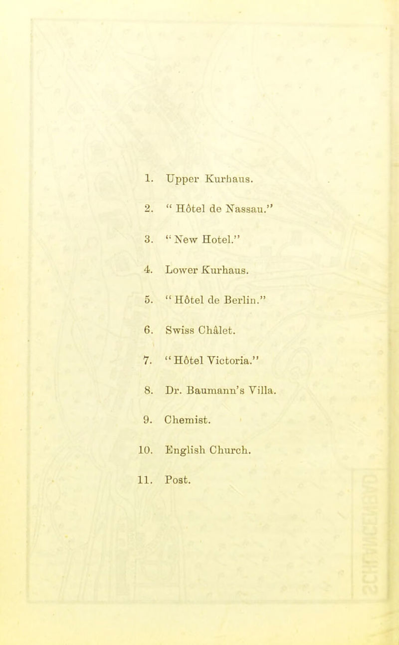 1. Upper Kurhans. 2.  H6tel de Nassau. 3.  New Hotel. 4. Lower Kurhaus. 5. H6tel de Berlin. 6. Swiss Chalet. 7.  H6tel Victoria. 8. Dr. Bauraann's Villa. 9. Chemist. 10. English Church. 11. Post.