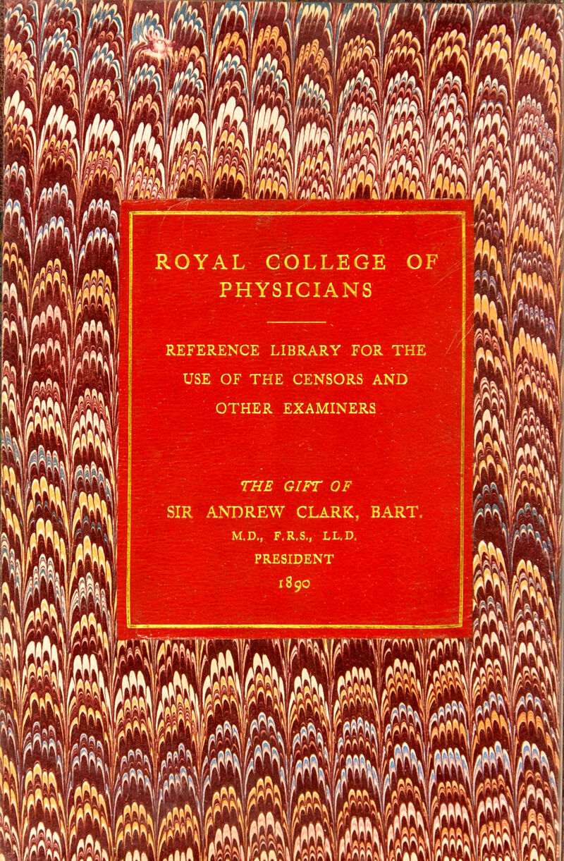 ROYAL COLLEGE PHYSICIANS OF REFERENCE LIBRARY FOR THE USE OF THE CENSORS AND OTHER EXAMINERS THE GIFT OF SIR ANDREW CLARK, BART, M.D., F.R.S., LL.D. PRESIDENT 1890