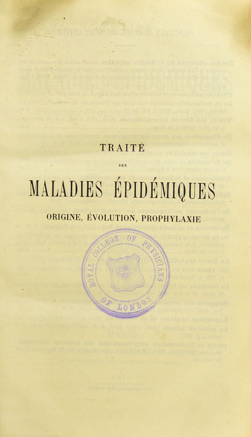 TRAITÉ DES MALADIES ÉPIDÉMIQUES ORIGINE, ÉVOLUTION, PROPHYLAXIE