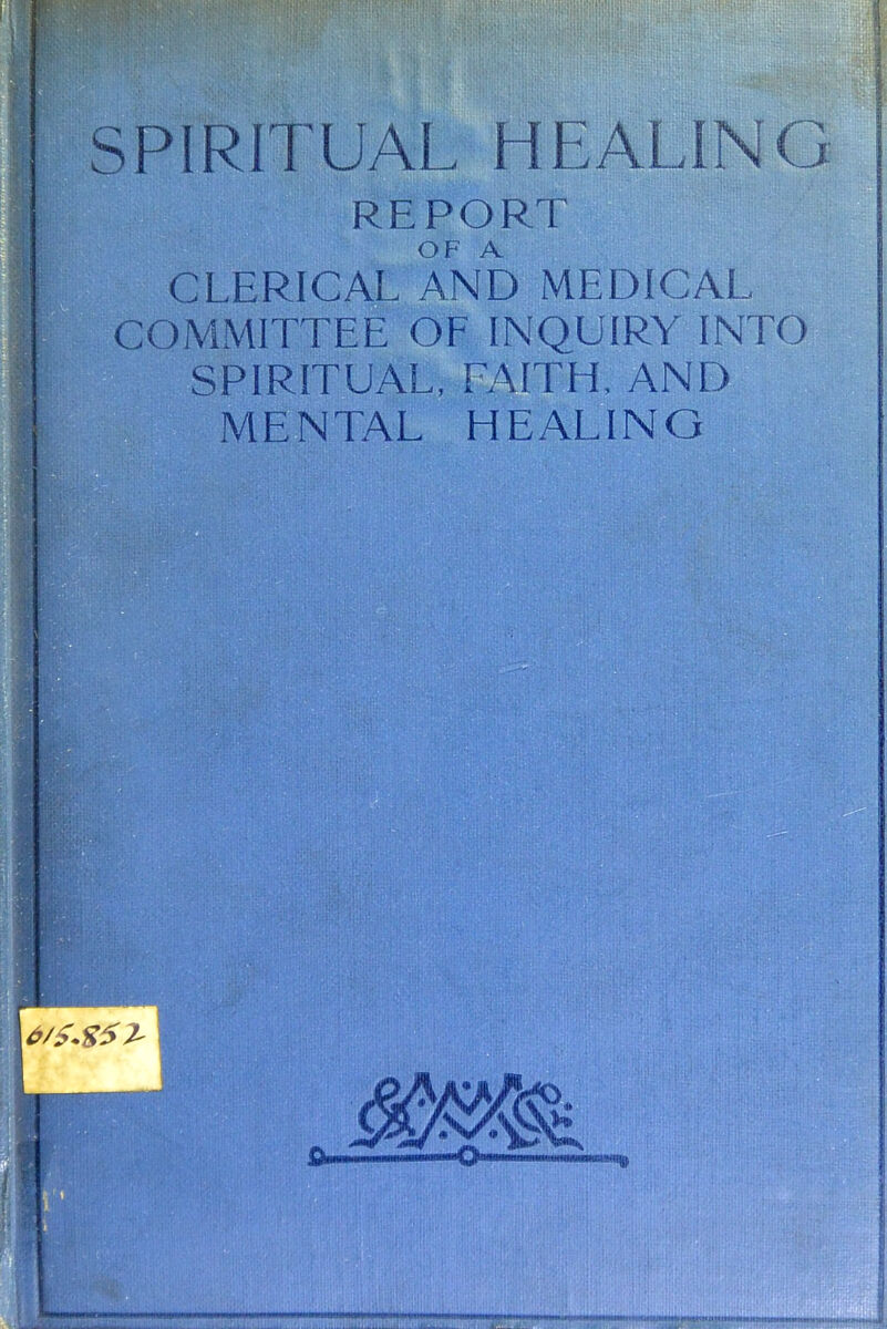 SPIRITUAL HEALING REPORT CLERICAL AND MEDICAL COMMITTEE OF INQUIRY INTO SPIRITUAL, FAITH. AND MENTAL HEALING