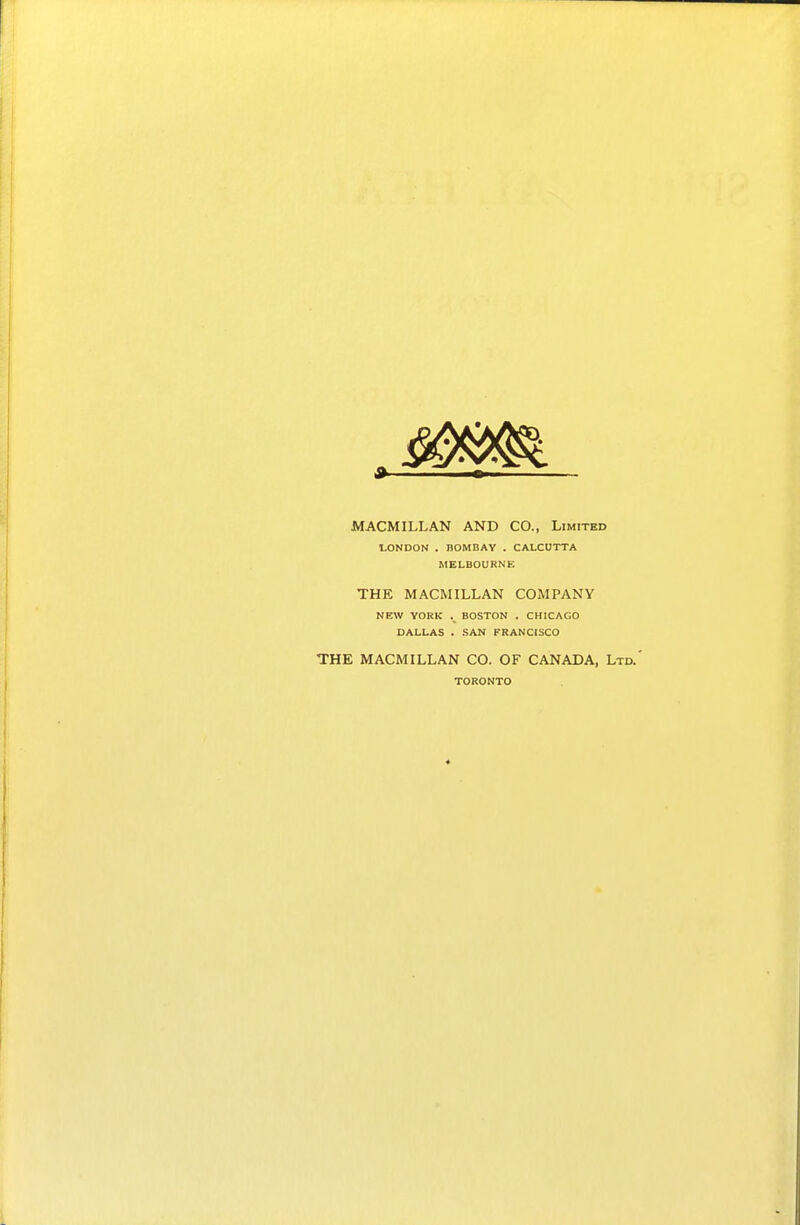 MACMILLAN AND CO., Limited LONDON . BOMBAY . CALCUTTA MELBOURNE THE MACMILLAN COMPANY NEW YORK . BOSTON . CHICAGO DALLAS . SAN FRANCISCO THE MACMILLAN CO. OF CANADA, Ltd. TORONTO