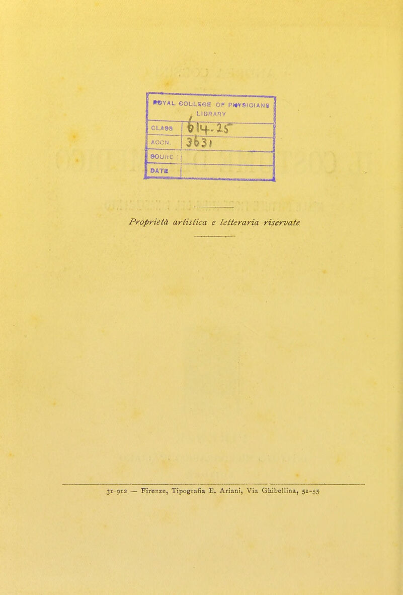 f l»«YAL COLLKOE OF P»YSICIAN8 LIDRARY CLA93 AOCN. souKic : i j DATH Proprietà artistica e letteraria riservate 31 912 — Firenze, Tipografia E. Ariani, Via Ghibellina, 51-55