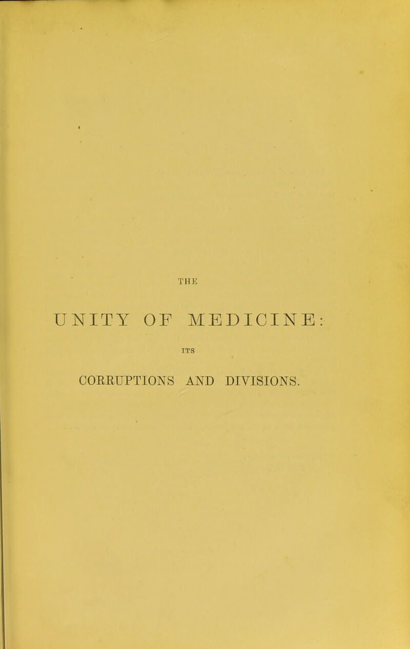 THE UNITY OF MEDICINE ITS CORRUPTIONS AND DIVISIONS.