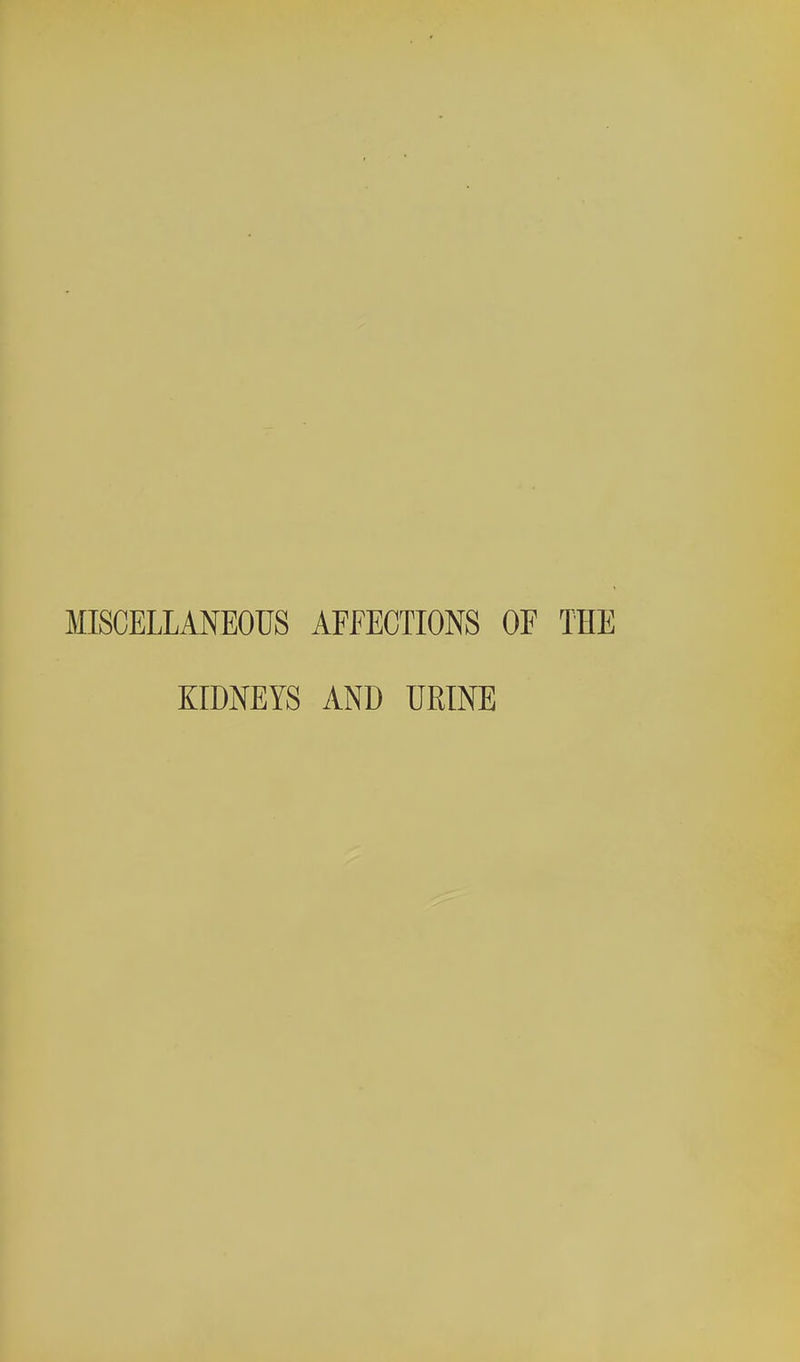 MISCELLANEOUS AFFECTIONS OF THE KIDNEYS AND URINE