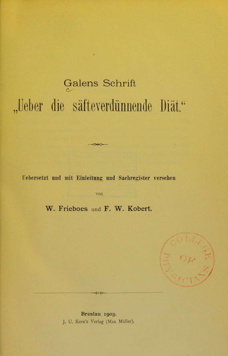 Galens Schrift „üeber die säfteverdünnende Diät. Uebersetzt und mit Einleitnng nnd Sachregister versehen von W. Frieboes und F. W. Kobert. \ Breslau 1903. J, U. Kern's Verlag (Max Müller).