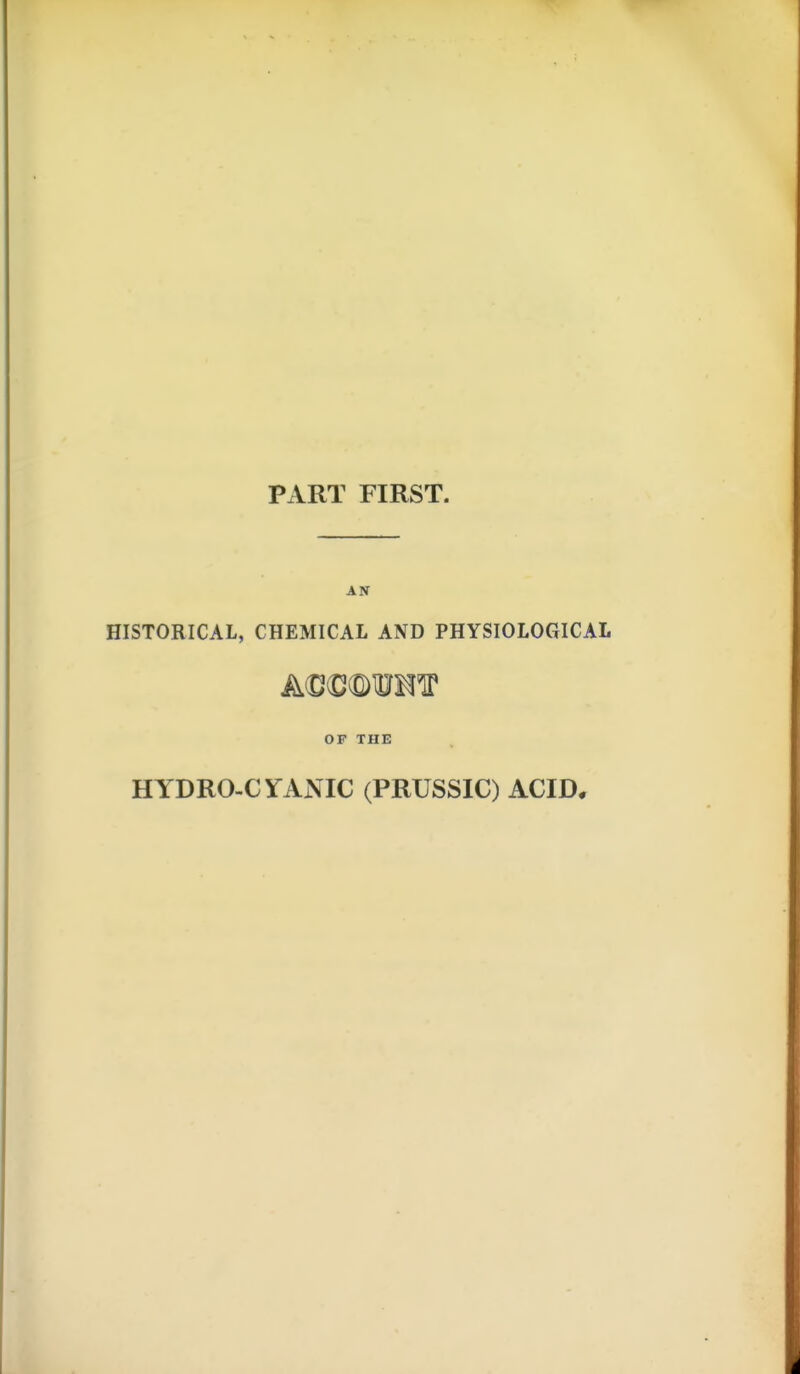 PART FIRST. AIT HISTORICAL, CHEMICAL AND PHYSIOLOGICAL OP THE HYDRO-CYANIC (PRUSSIC) ACID*