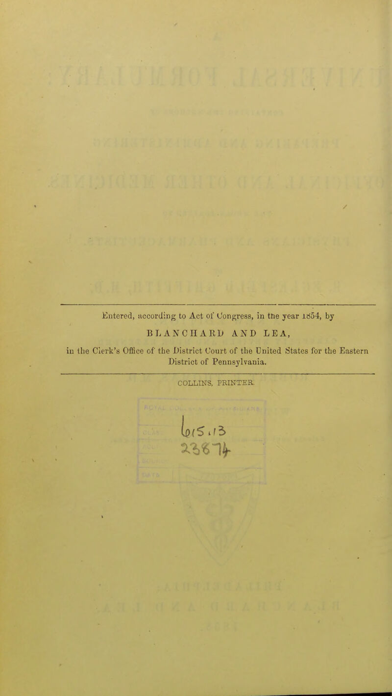 Entered, uccording to Act of Congress, in tne year 1654, by BLANCIIARD AND LEA, iu the Clerk's Office of the District Court of the United States for the Eastern District of Pennsylvania. COLLINS, PRINTER.