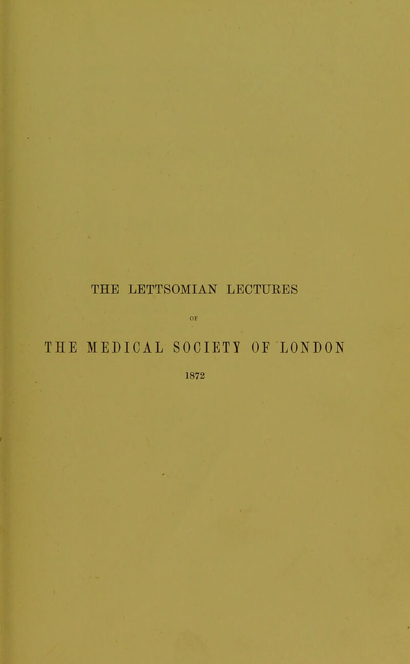 THE LBTTSOMIAN LECTURES or THE MEDICAL SOCIETY OF LONDON 18^2