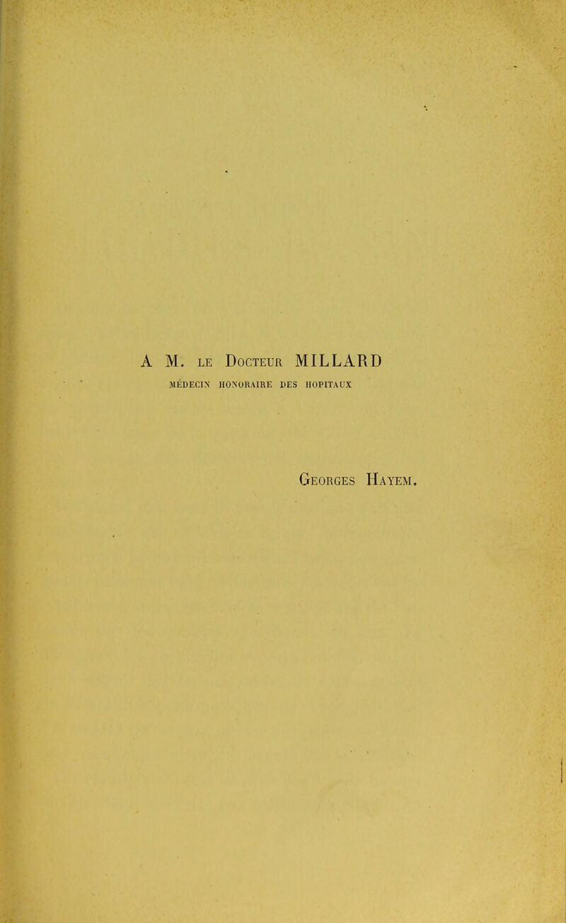 M. LE Docteur MILLARD MÉDECIN HONORAIRE DES HOPITAUX Georges Hayem.