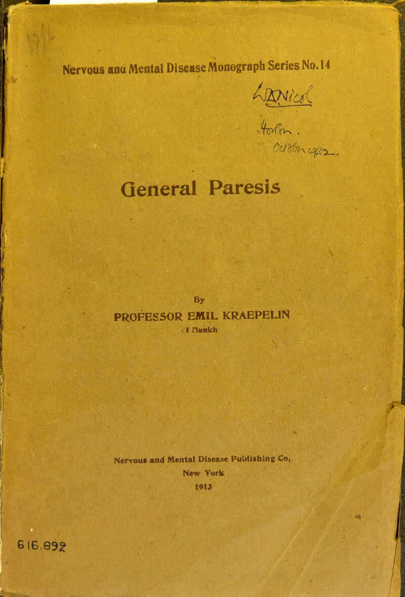 Nervous anu Mental Disease Monograph Series No. 14 *^ ^— > General Paresis By PROFESSOR EMIL KRAEPELIN cf nnnlch Nervous and Mental Disease Publishing Co, New York 1913