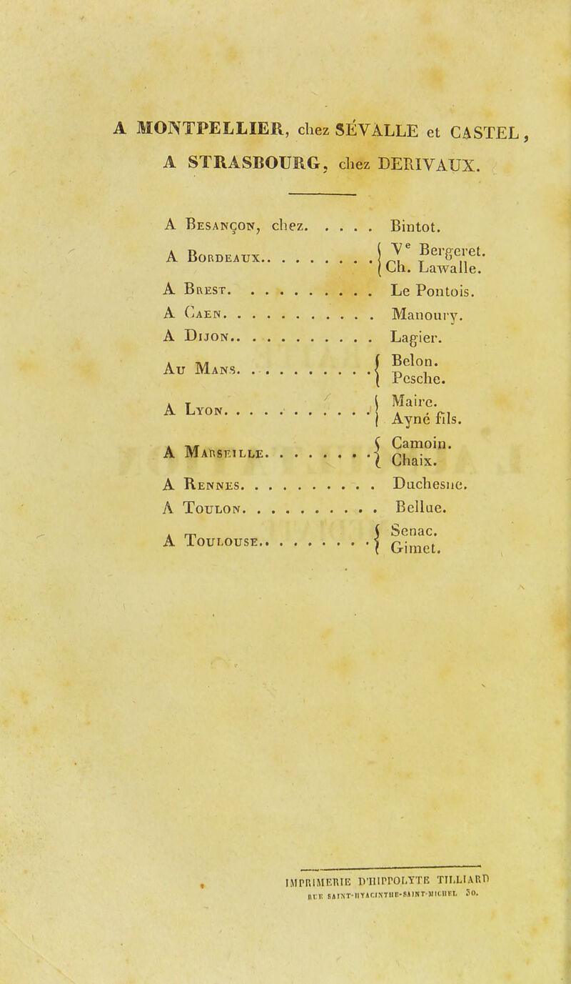 A MONTPELLIER, chez 5ÉVÀLLE et CASTEL, A STRASBOURG, chez DERIVAUX. Bintot. ( Berp-eret. ( Ch. Lawalle. Le Pou lois. Manoury. A Dl TON. 1 iQ (Y 1 /11' 1 Belon. 1 Pcsche. Maire. Ayné fils. i Camoin. [ Chaix. Duchesiic. Bellue. i Senac. ' Gimet. IMPP.lMKniE D'IIIPPOr.YTE TILLIARn in:ii siixT-iiï»ciMiin-6»iKT >ii(.UEi 5o.