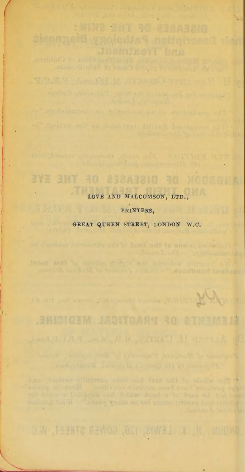 LOVE AND MALCOMSOir, tTD., PRINTERS, GREAT QUEEN STHSET, LONDON W.