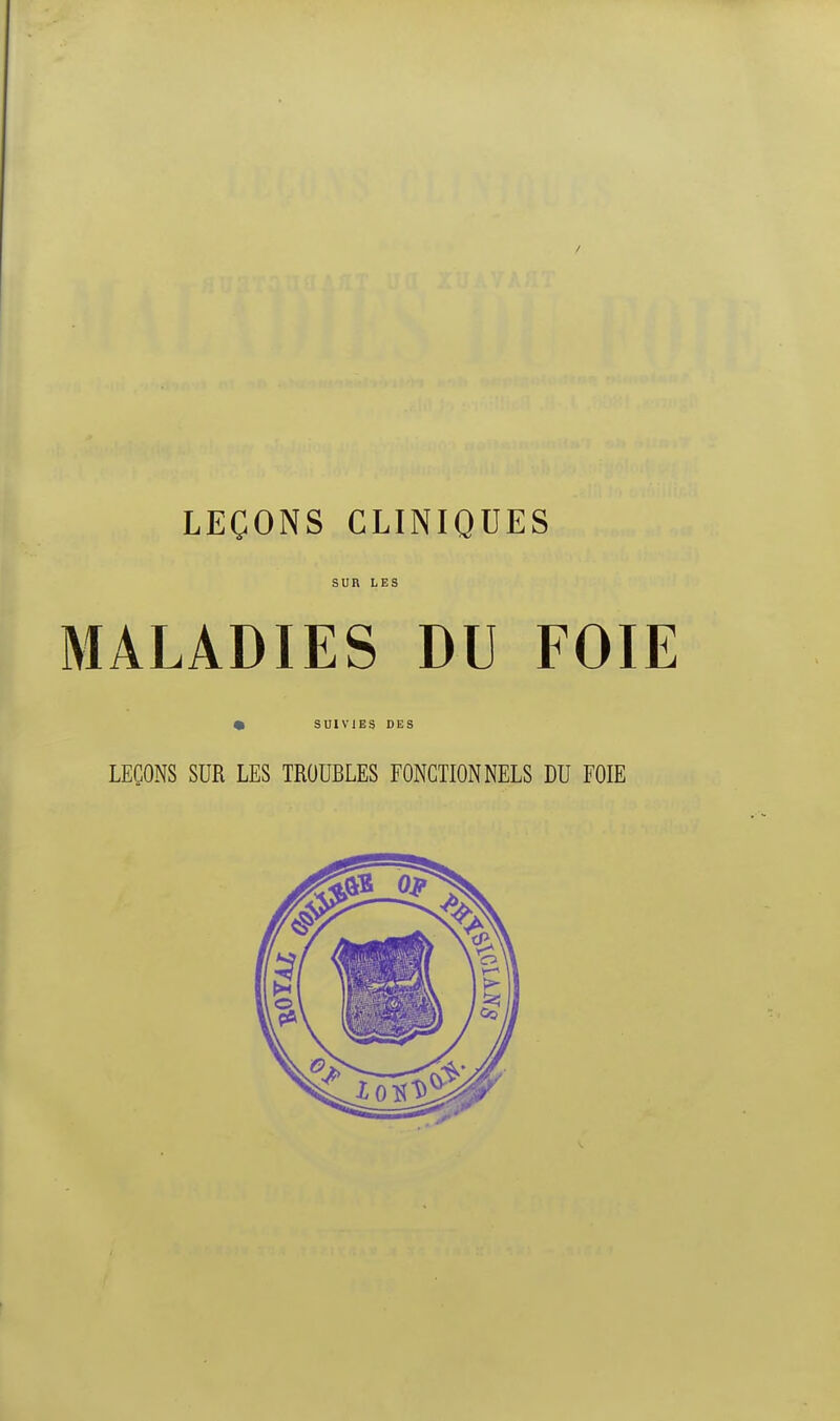 LEÇONS CLINIQUES SUR LES MALADIES DU FOIE • SUIVIES DES LEÇONS SUR LES TROUBLES FONCTIONNELS DU FOIE