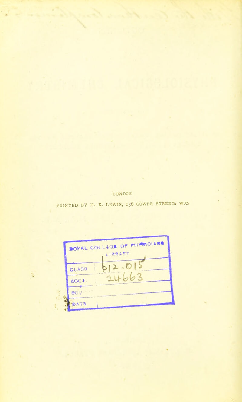 LONDON PRINTED BY H. K. LEWIS, 136 GOWER STREET. W.C.