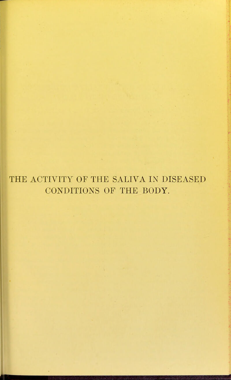 THE ACTIVITY OF THE SALIVA IN DISEASED CONDITIONS OF THE BODY.
