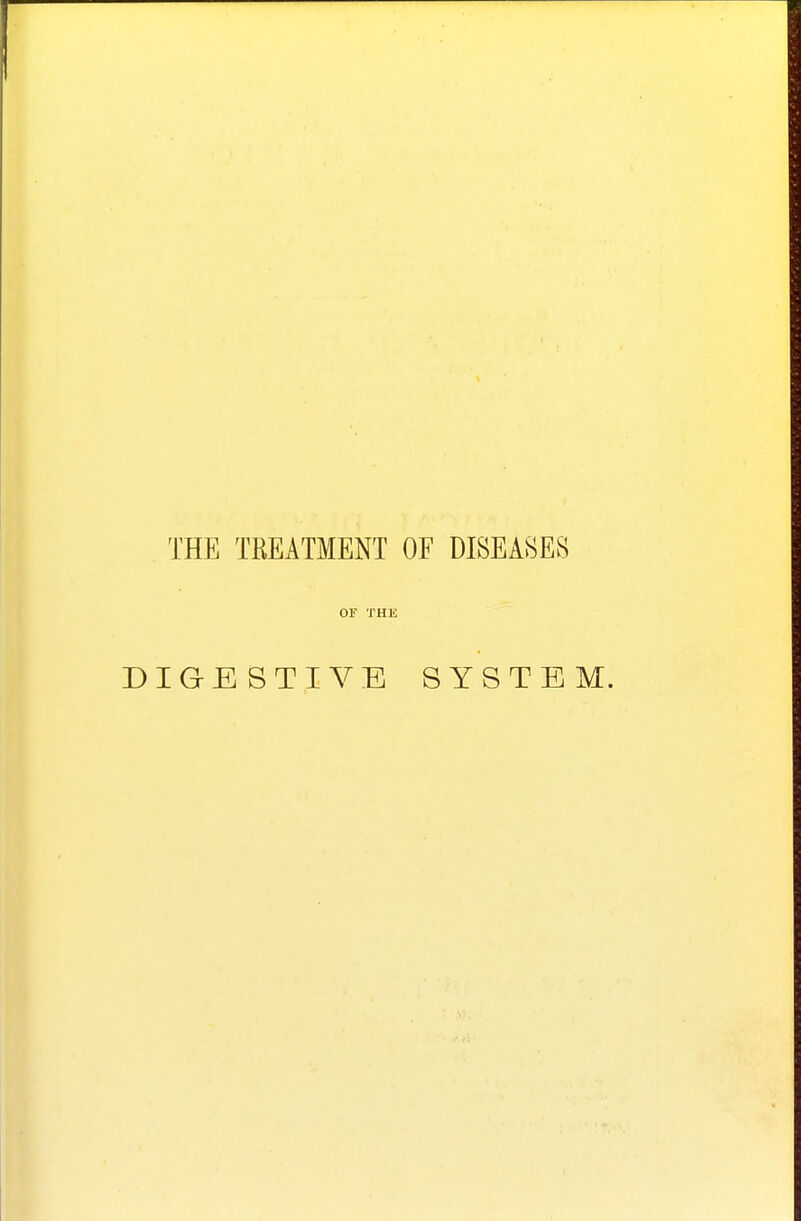 THE TREATMENT OF DISEASES or THE DIGESTIVE SYSTEM.