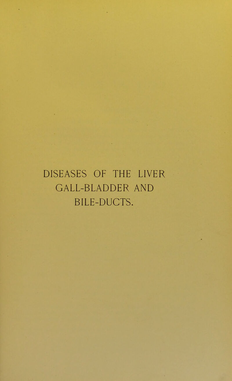 DISEASES OF THE LIVER GALL-BLADDER AND BILE-DUCTS.