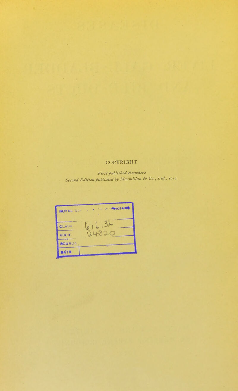 COPYRIGHT First publislied elsewhere Second Edition published by Macmillan &= Co., Ltd., 1912.