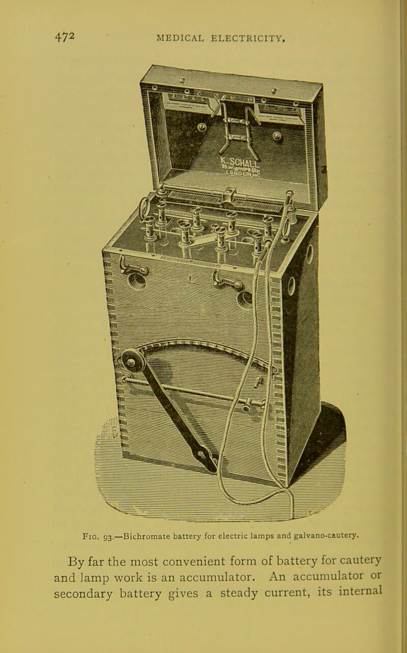 Fig. 93.—Bithromate battery for electric lamps and galvano-cautery. By far the most convenient form of battery for cautery and lamp work is an accumulator. An accumulator or secondary battery gives a steady current, its internal