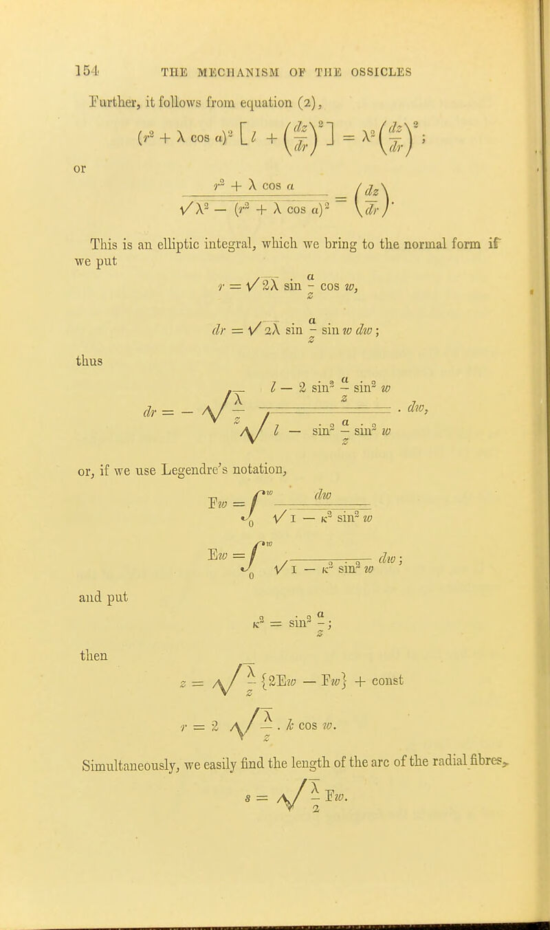 rui'ther, it follows from equation (2), (.+xco.„K.+(f.y] = x=(|y; or 1^ + X cos a ( (lz\ /X3 _ (,.3 + X cos a)2 \clr} This is an elliptic integral, which we bring to the normal form if we put r = V' 2X sin - cos w, dr = ■v/ aX sin - sin w dw; z thus _ b — -Z sin- — sm w sin- w or, if we use Legendre's notation, dw = / — - »^ V' I — sin^ w y I — K- sm 10 and put then = sm- z - aJ \ {2E2y — Fw] + const Simultaneously, we easily find the length of the arc of the radial fibres.