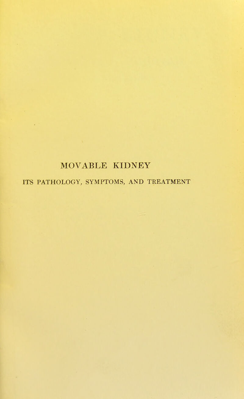 MOVABLE KIDNEY ITS PATHOLOGY, SYMPTOMS, AND TREATMENT