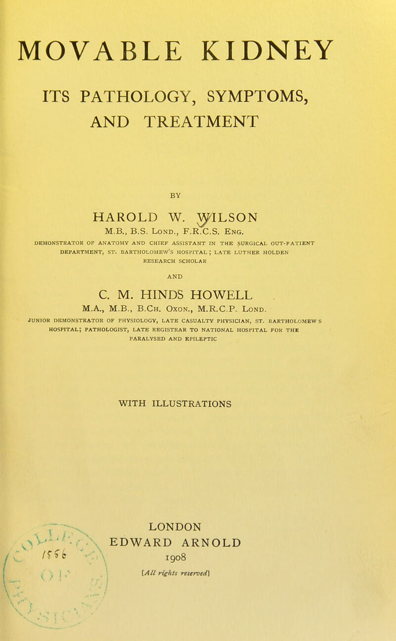 ITS PATHOLOGY, SYMPTOMS, AND TREATMENT BY HAROLD W. JJ/^ILSON M.B., B.S. LoND., F.R.C.S. Eng. DEMONSTRATOR OF ANATOMY AND CHIEF ASSISTANT IN THE SURGICAL OUT-PATIENT DEPARTMENT, ST. BARTHOLOMEW'S HOSPITAL ; LATE LUTHER HOLDEN RESEARCH SCHOLAR AND C. M. HINDS HOWELL M.A., M.B., B.Ch. Oxon., M.R.C.P. Lond. JUNIOR DEMONSTRATOR OF PHYSIOLOGY, LATE CASUALTY PHYSICIAN, ST. BARTHOLOMEW S hospital; PATHOLOGIST, LATE REGISTRAR TO NATIONAL HOSPITAL FOR THE PARALYSED AND EPILEPTIC WITH ILLUSTRATIONS LONDON ^V'- '-^ . , EDWARD ARNOLD /rf^ ^--*,\ igo8 [All rights reserved]