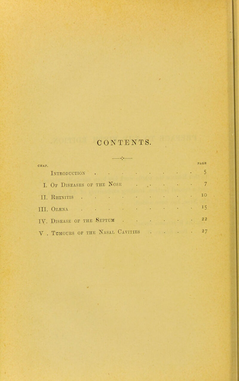 CONTENTS. CHAP. Introduction I. Of Diseases of the Nose IT. Rhinitis III. OZJJNA IV. Disease of the Septum .