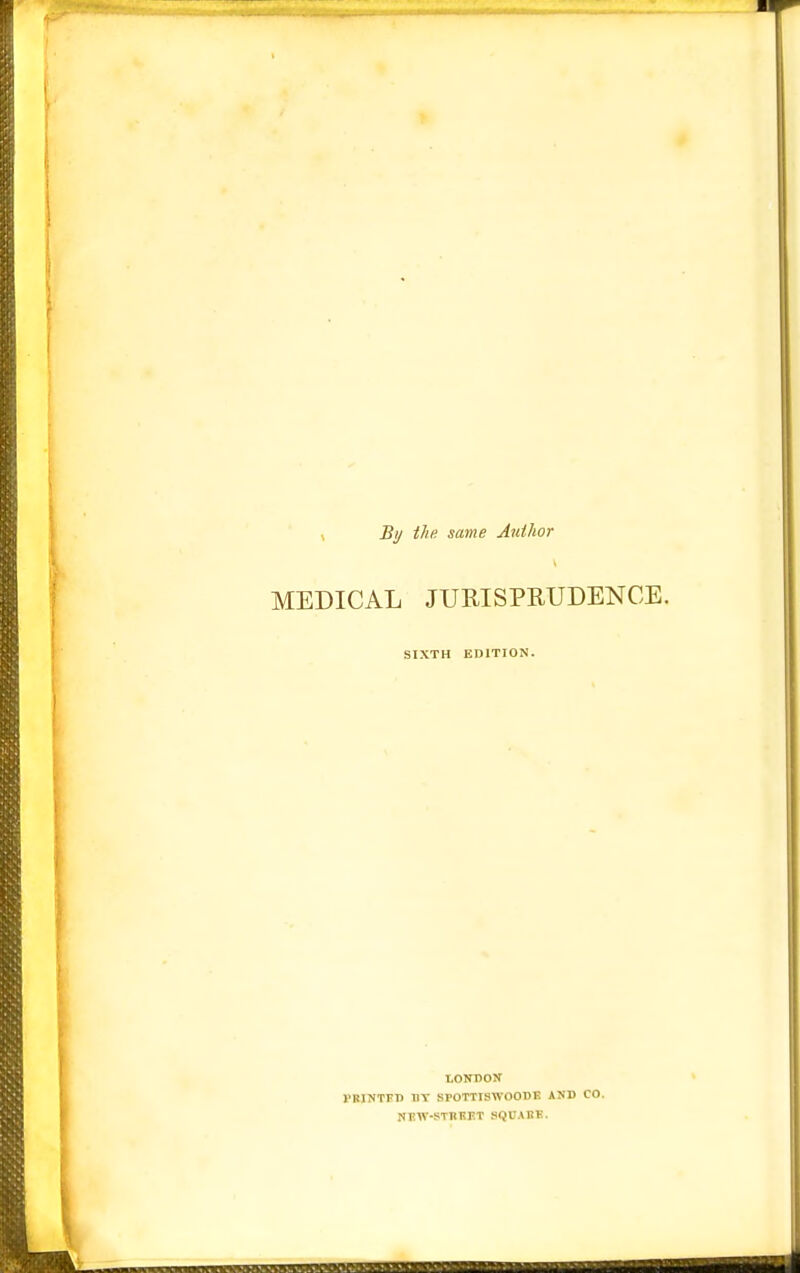 , By the same Author MEDICAL JURISPRUDENCE. SIXTH EDITION. LOimON VBINT15D BT srOTTTSWOODE AUD CO. NKW-STBKET SQUAKK.