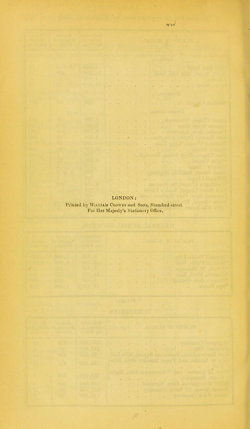LONDON: Printed by William Clowes and Sons, Stamford-street. For Her Majesty's Stationery Office.