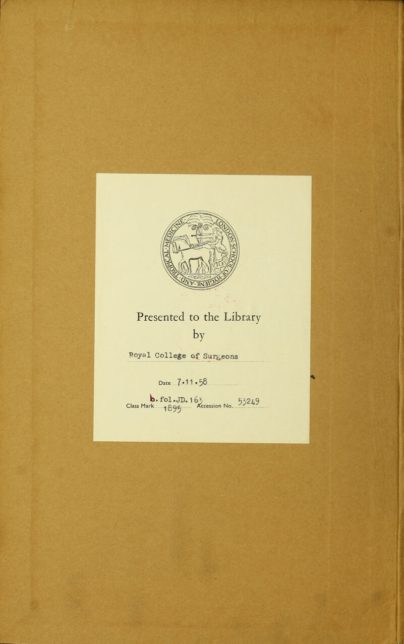 Presented to the Library by Royal College at Svirgpons Date Jfll'^Q Ib.fol.jD. 163 55249 Class Mark ^ g-^^ Accession No