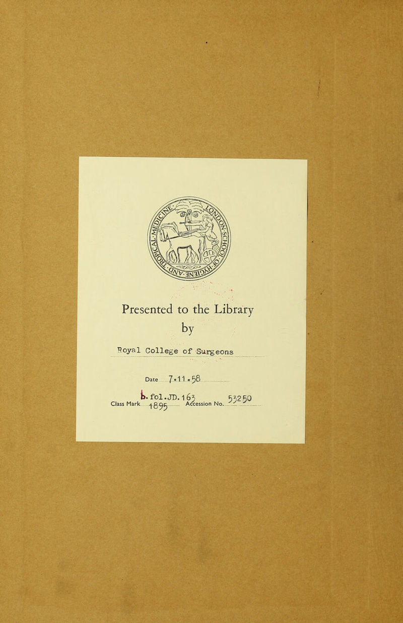 Presented to the Library by ??oyal College of Surgeons Date J:-A1j,^Q. t. fol.JD.l65 55250 Class Mark ^g-^^ Accession No