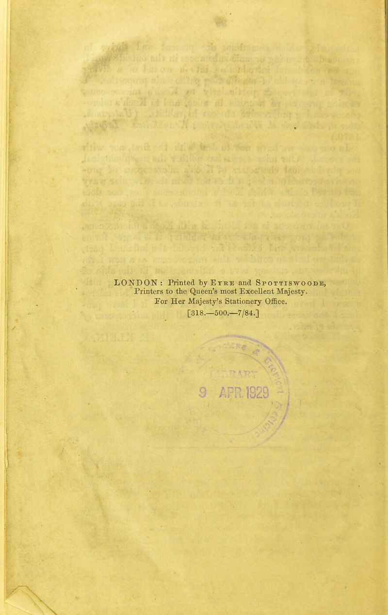 LONDON: Printed by Eyre and Spottiswoodb, Printers to the Queen's most Excellent Majesty. For Her Majesty's Stationery Office. [318.—500.—7/84.]