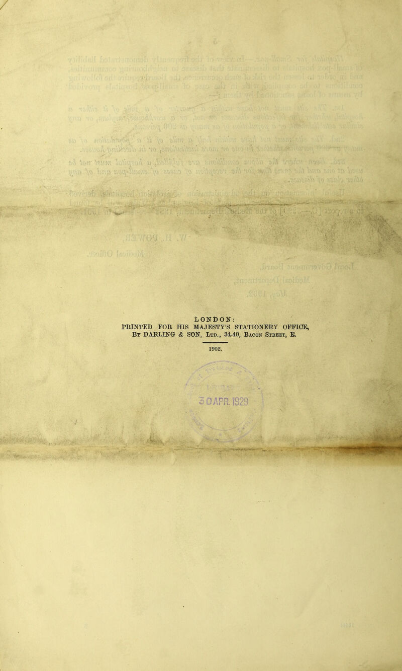 LONDON: PMNTED FOR HIS MAJESTY'S STATIONERY OFFICE, Bt darling & SON, Ltd., 34-40, Bacon Stkeet, B. 1902.