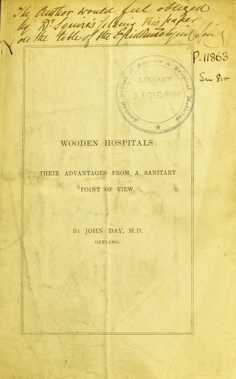 WOODEN HOSPITALS: THEIR ADVANTAGES FROM A SANITARY POINT OF VIEW. By JOHN DAY, M.D. GEELONG.