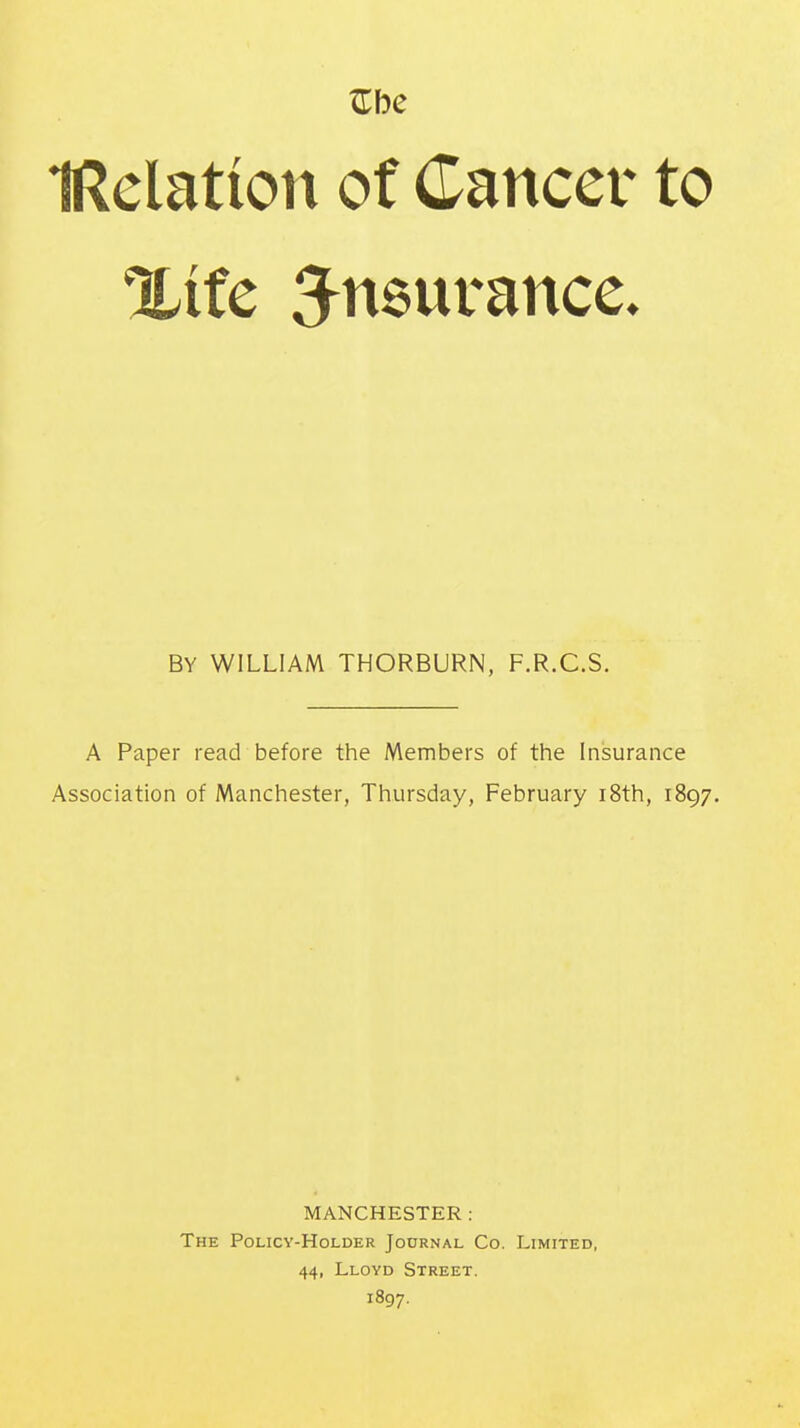 %itc insurance. By WILLIAM THORBURN, F.R.C.S. A Paper read before the Members of the Insurance Association of Manchester, Thursday, February i8th, 1897. MANCHESTER: The Policy-Holder Journal Co. Limited, 44, Lloyd Street. 1897.