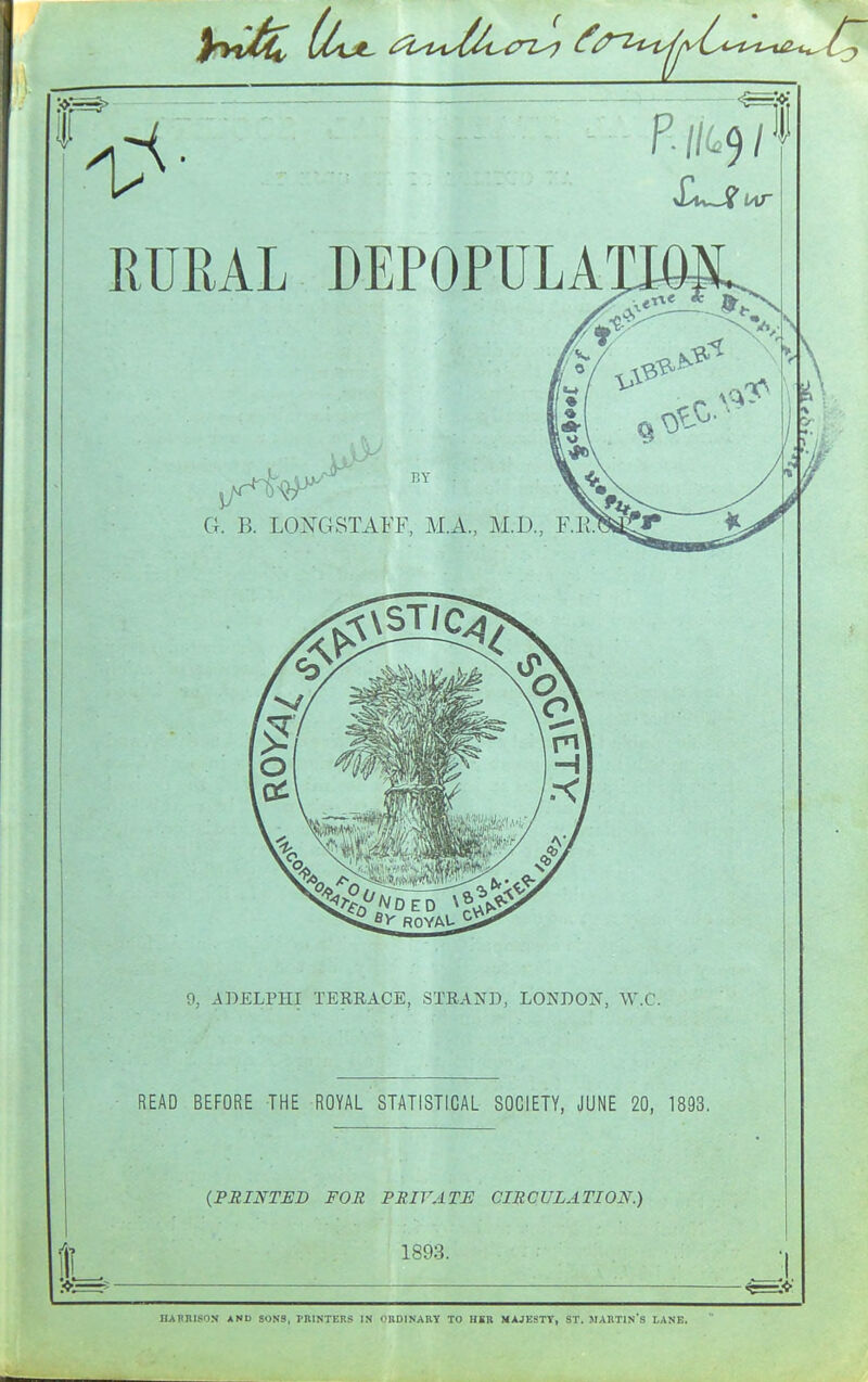r 1. RUEAL DEPOPULATIOjL i;y G. B. LOJ^GSTAFF, M.A., M.D., F.K: 9, ADELPHI TERRACE, STRAND, LONDON, W.C. READ BEFORE THE ROYAL STATISTICAL SOCIETY, JUNE 20, 1893, {PRINTED FOR PRIVATE CIRCULATION.) 1893. UAimiSON AND SDNS, I'BINTERS IN OKDINAUY TO HXR MAJESTT, ST. MABTIN'S LANE.